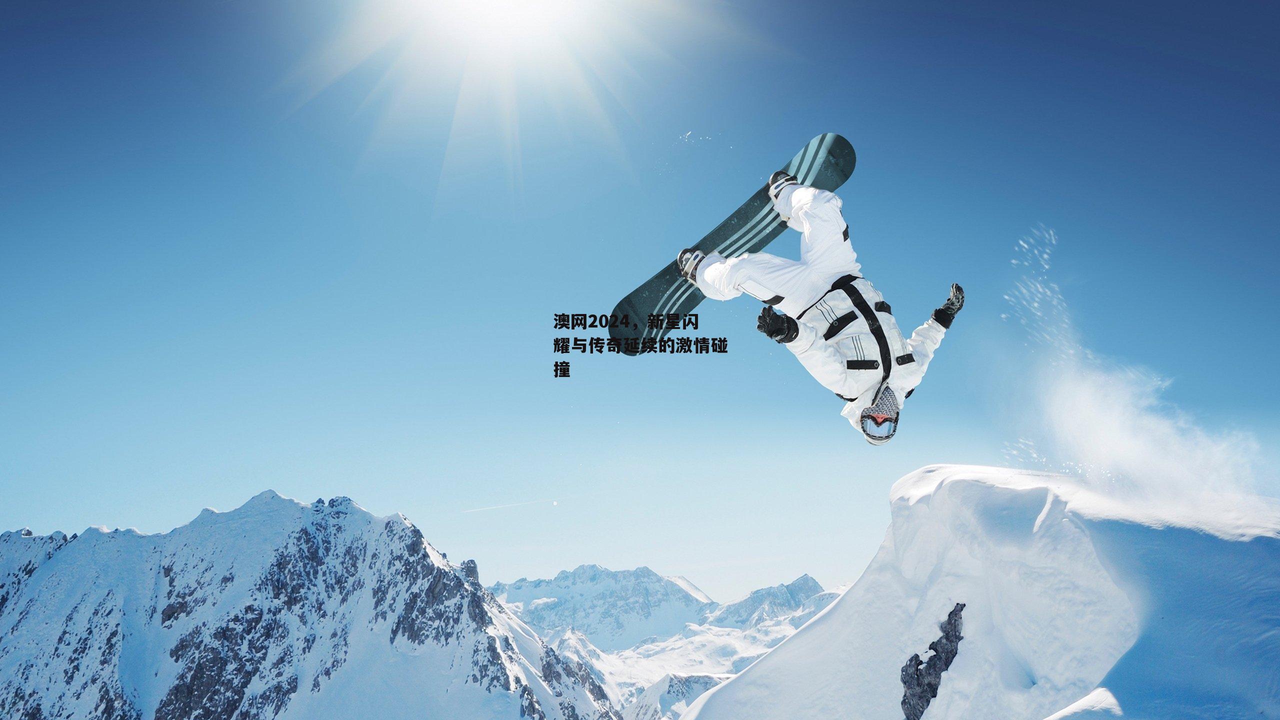 澳网2024，新星闪耀与传奇延续的激情碰撞