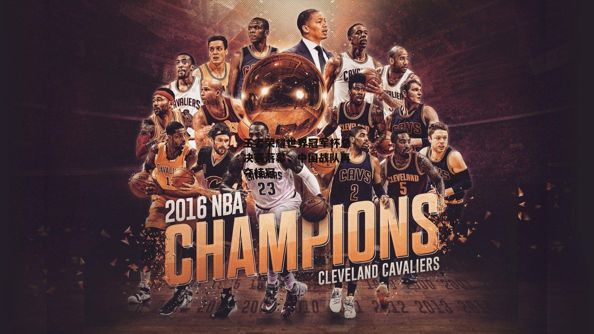 王者荣耀世界冠军杯总决赛落幕，中国战队再夺桂冠