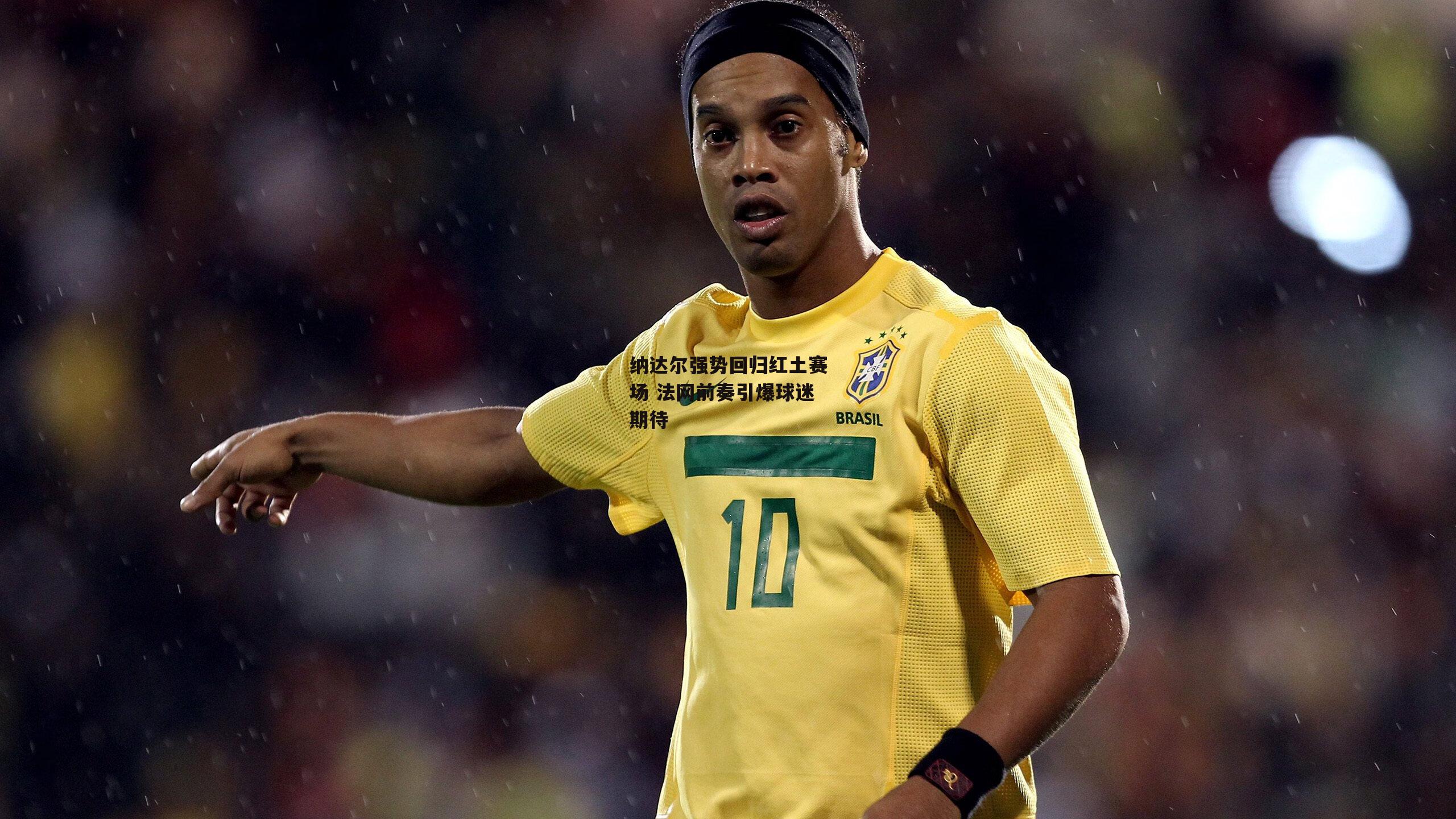 纳达尔强势回归红土赛场 法网前奏引爆球迷期待