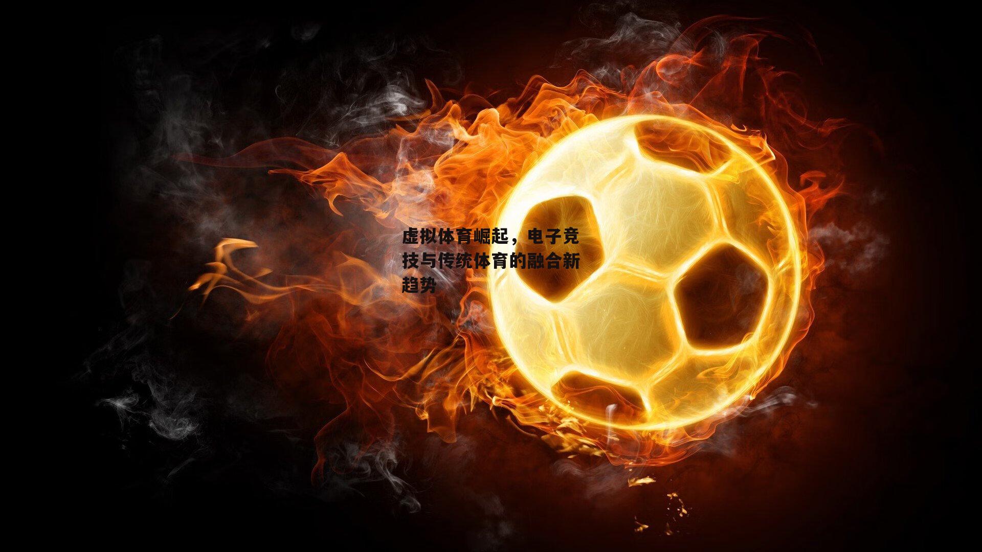 虚拟体育崛起，电子竞技与传统体育的融合新趋势