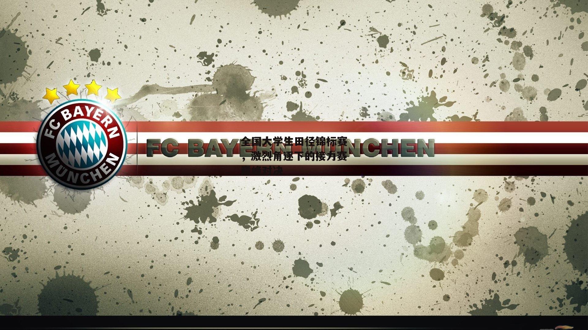 全国大学生田径锦标赛，激烈角逐下的接力赛巅峰对决