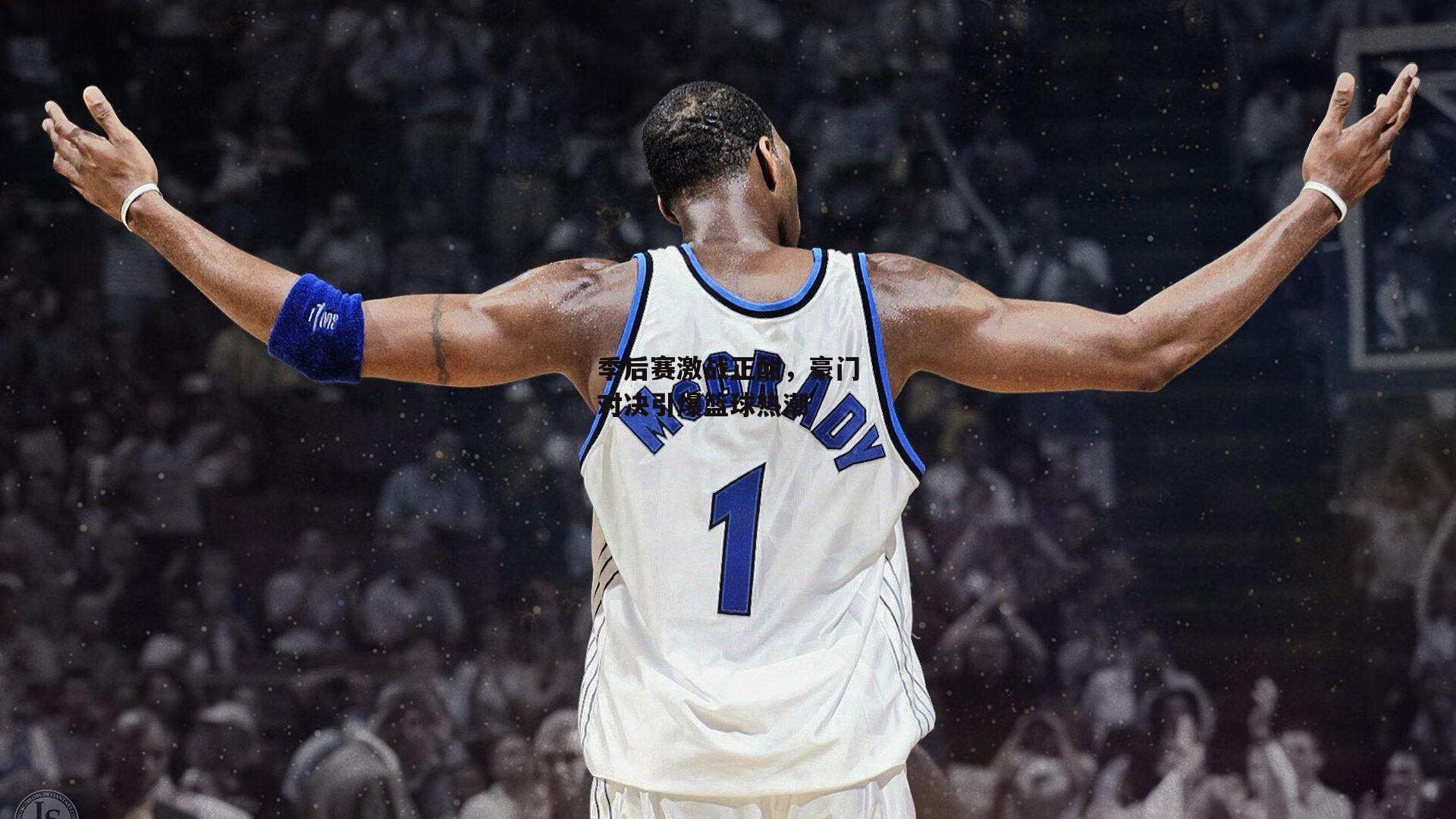 季后赛激战正酣，豪门对决引爆篮球热潮