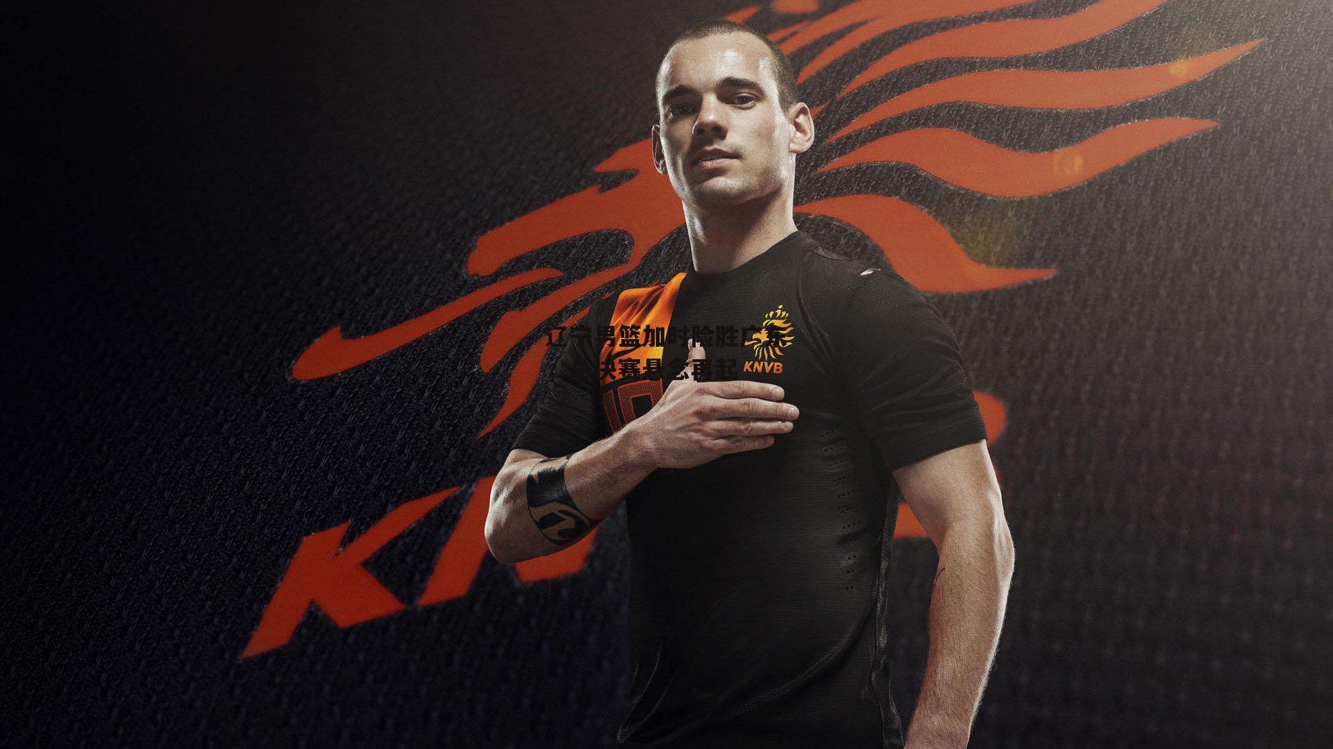 辽宁男篮加时险胜广东，总决赛悬念再起